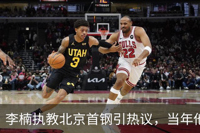 李楠执教北京首钢引热议，当年他因周琦赵睿失误从国家队帅位下课